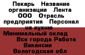 Пекарь › Название организации ­ Лента, ООО › Отрасль предприятия ­ Персонал на кухню › Минимальный оклад ­ 32 000 - Все города Работа » Вакансии   . Вологодская обл.,Череповец г.